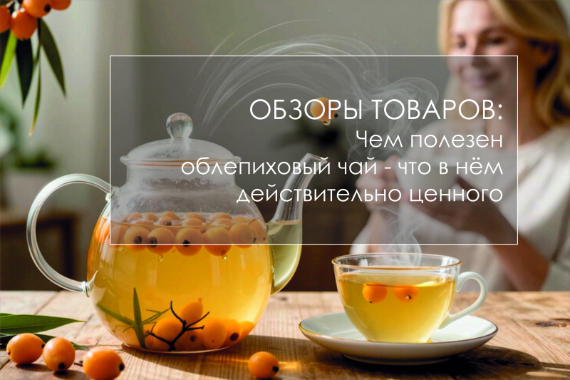 Чем полезен облепиховый чай - что в нём действительно ценного